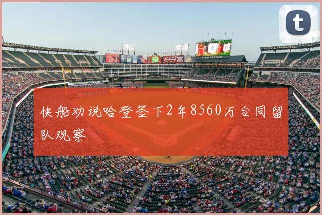 快船劝说哈登签下2年8560万合同留队观察