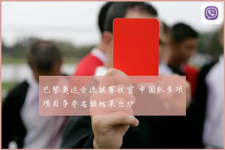 巴黎奥运会选拔赛收官 中国队多项项目争夺名额结果出炉