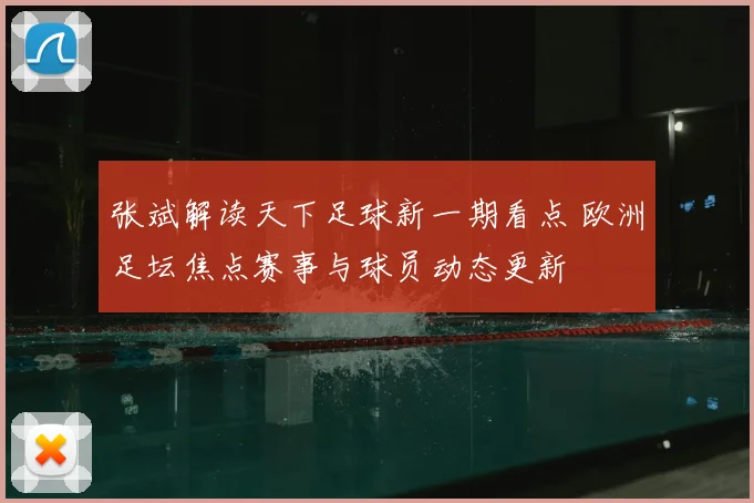 张斌解读天下足球新一期看点 欧洲足坛焦点赛事与球员动态更新