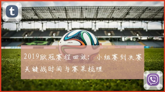 2019欧冠赛程回放：小组赛到决赛关键战时间与赛果梳理