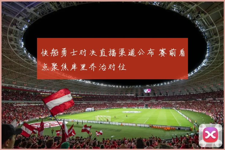 快船勇士对决直播渠道公布 赛前看点聚焦库里乔治对位