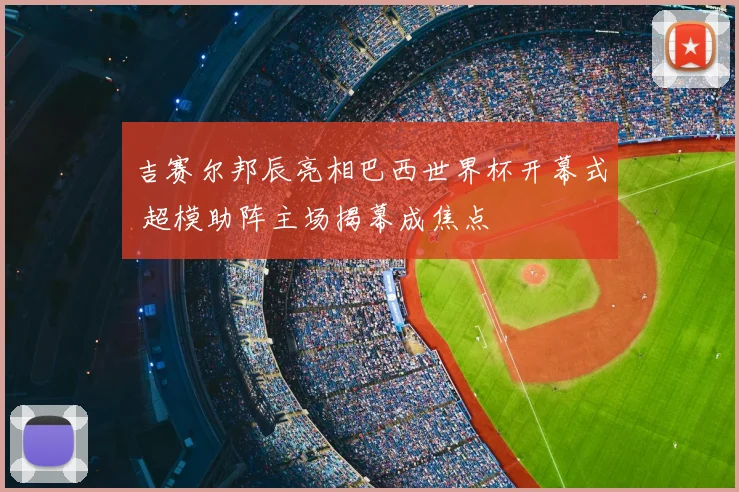 吉赛尔邦辰亮相巴西世界杯开幕式 超模助阵主场揭幕成焦点