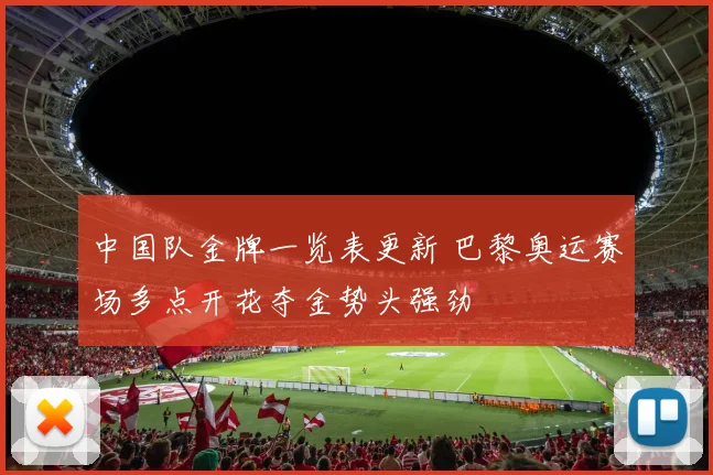 中国队金牌一览表更新 巴黎奥运赛场多点开花夺金势头强劲