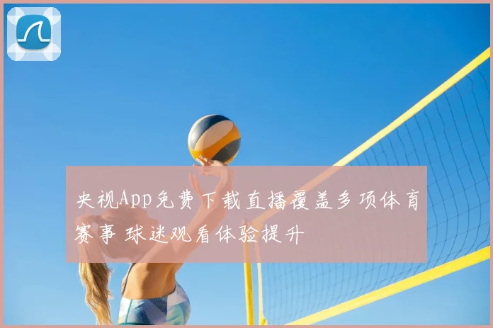 央视App免费下载直播覆盖多项体育赛事 球迷观看体验提升