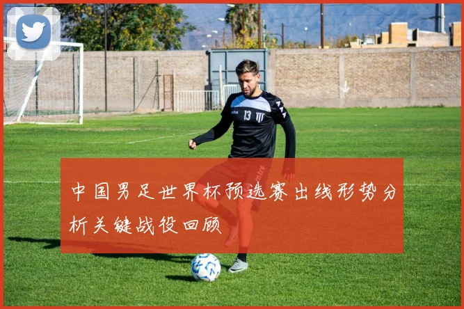 中国男足世界杯预选赛出线形势分析关键战役回顾