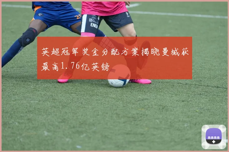 英超冠军奖金分配方案揭晓曼城获最高1.76亿英镑
