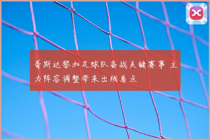 哥斯达黎加足球队备战关键赛事 主力阵容调整带来出线看点