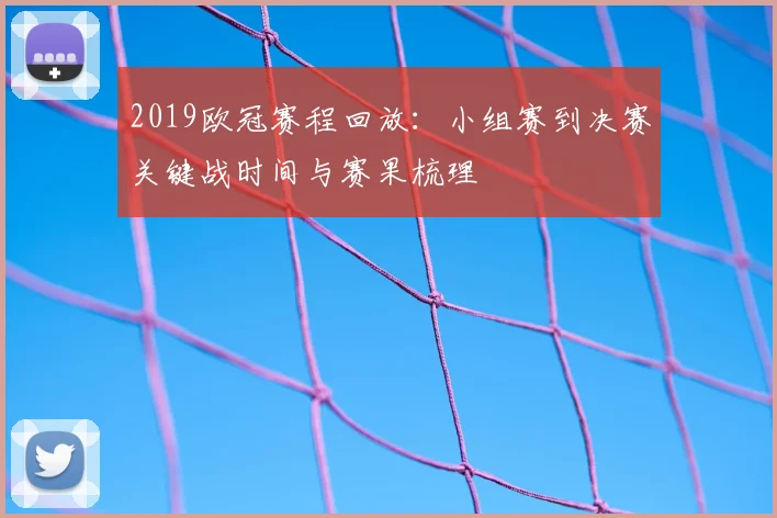 2019欧冠赛程回放：小组赛到决赛关键战时间与赛果梳理