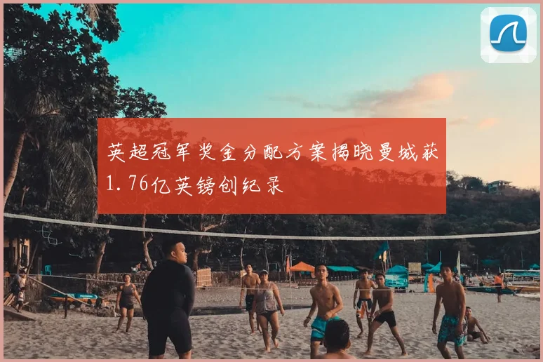 英超冠军奖金分配方案揭晓曼城获1.76亿英镑创纪录