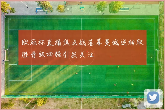 欧冠杯直播焦点战落幕曼城逆转取胜晋级四强引发关注