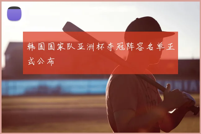 韩国国家队亚洲杯夺冠阵容名单正式公布