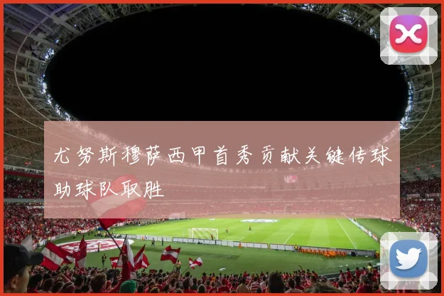 尤努斯穆萨西甲首秀贡献关键传球助球队取胜