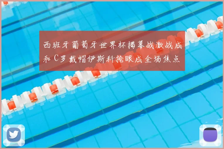 西班牙葡萄牙世界杯揭幕战激战成和 C罗戴帽伊斯科抢眼成全场焦点