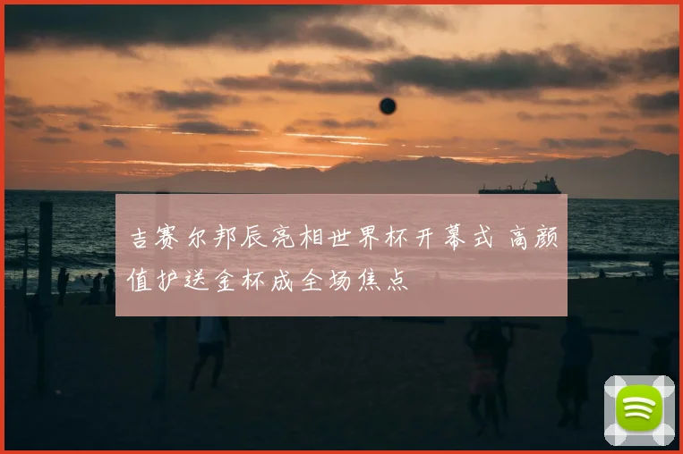 吉赛尔邦辰亮相世界杯开幕式 高颜值护送金杯成全场焦点