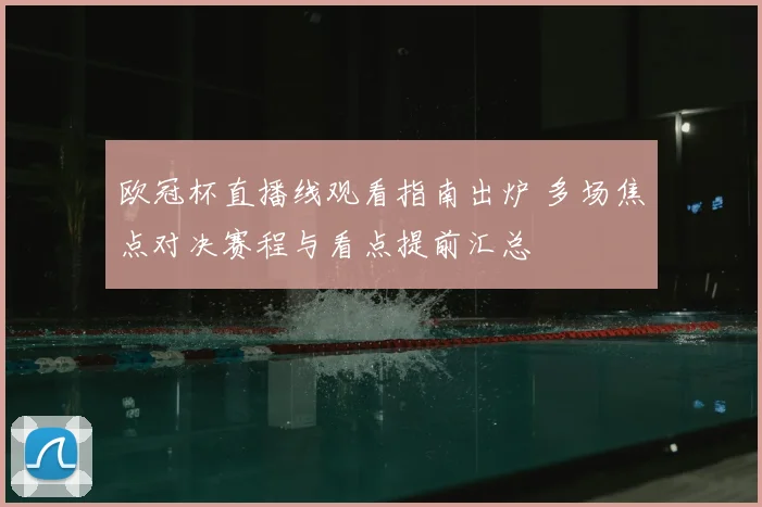 欧冠杯直播线观看指南出炉 多场焦点对决赛程与看点提前汇总