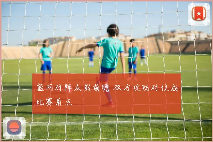 篮网对阵灰熊前瞻 双方攻防对位成比赛看点