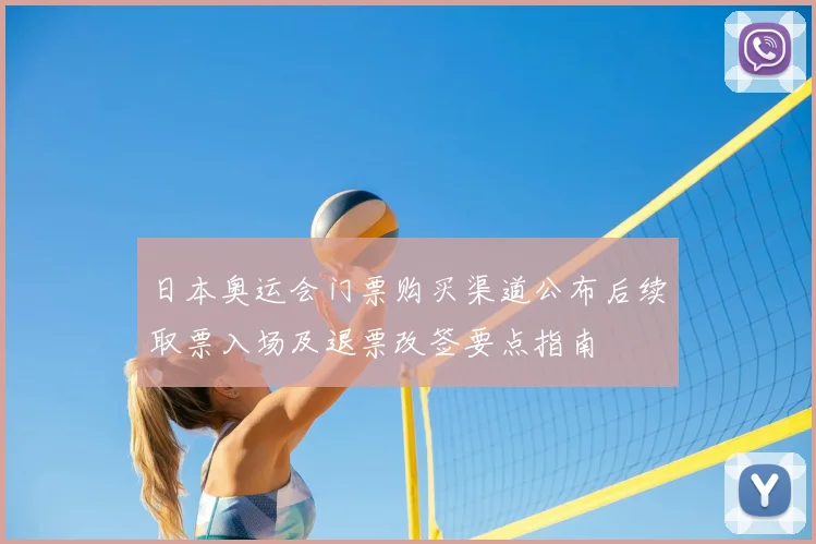 日本奥运会门票购买渠道公布后续取票入场及退票改签要点指南