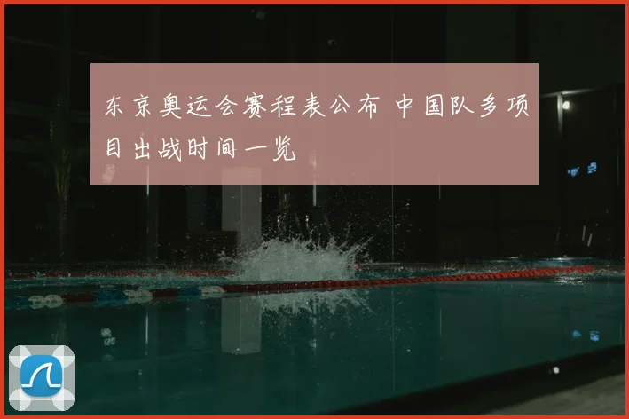 东京奥运会赛程表公布 中国队多项目出战时间一览