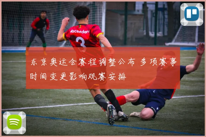 东京奥运会赛程调整公布 多项赛事时间变更影响观赛安排