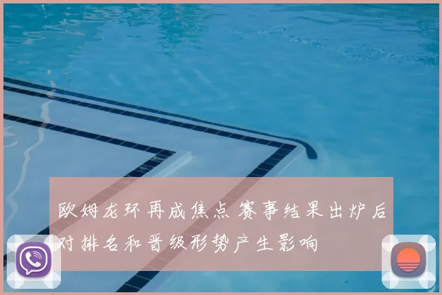 欧姆龙环再成焦点 赛事结果出炉后对排名和晋级形势产生影响