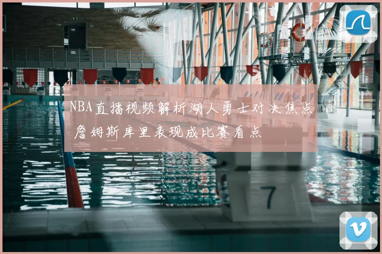 NBA直播视频解析湖人勇士对决焦点 詹姆斯库里表现成比赛看点