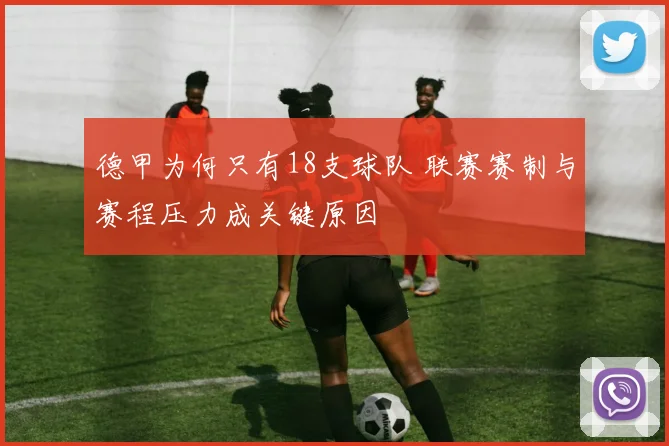 德甲为何只有18支球队 联赛赛制与赛程压力成关键原因