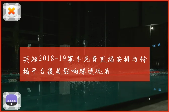 英超2018-19赛季免费直播安排与转播平台覆盖影响球迷观看