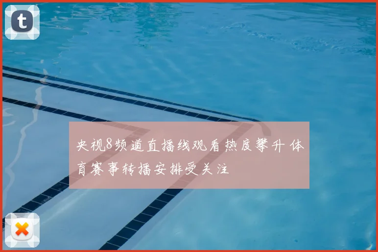 央视8频道直播线观看热度攀升 体育赛事转播安排受关注