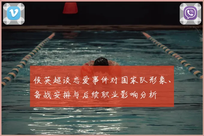 侯英超谈恋爱事件对国家队形象、备战安排与后续职业影响分析