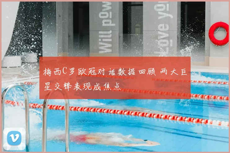梅西C罗欧冠对话数据回顾 两大巨星交锋表现成焦点