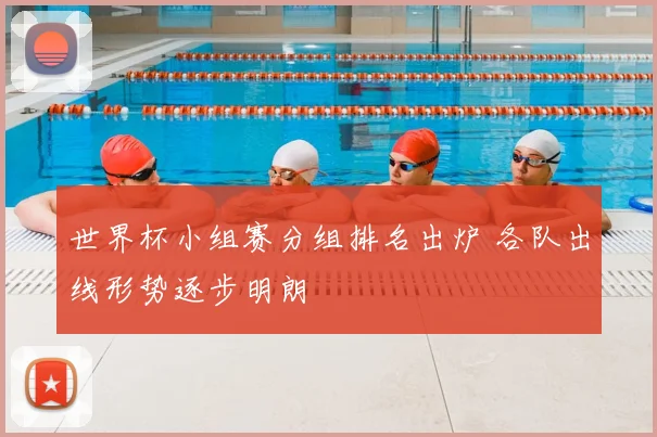 世界杯小组赛分组排名出炉 各队出线形势逐步明朗