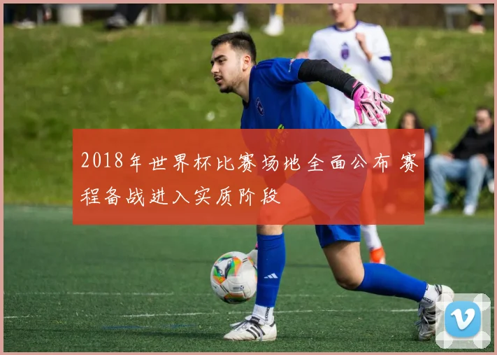2018年世界杯比赛场地全面公布 赛程备战进入实质阶段
