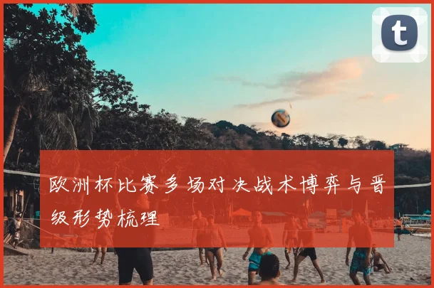 欧洲杯比赛多场对决战术博弈与晋级形势梳理